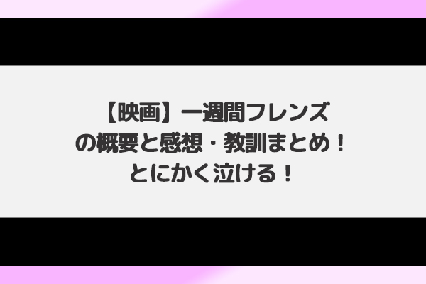 映画 一週間フレンズの概要と感想 教訓まとめ とにかく泣ける あの頃に戻れる青春映画ブログ